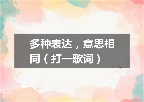 多种表达，意思相同（打一歌词）