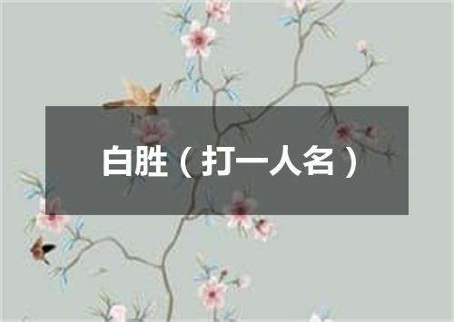 白胜（打一人名）