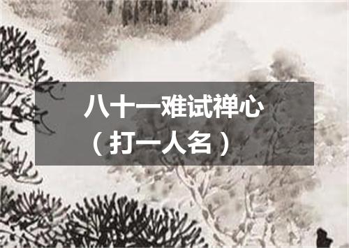 八十一难试禅心（打一人名）