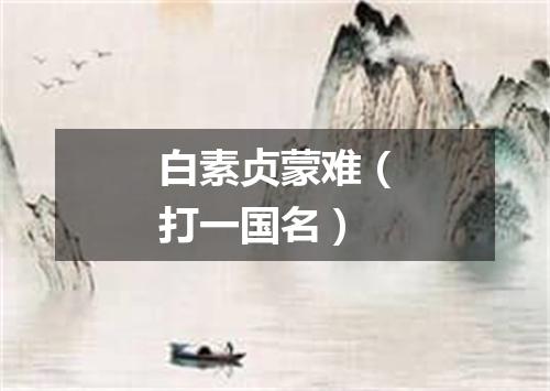 白素贞蒙难（打一国名）