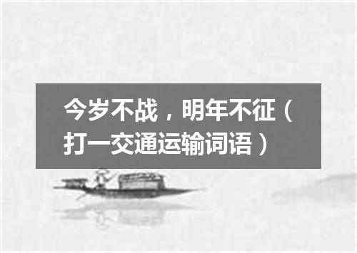 今岁不战，明年不征（打一交通运输词语）
