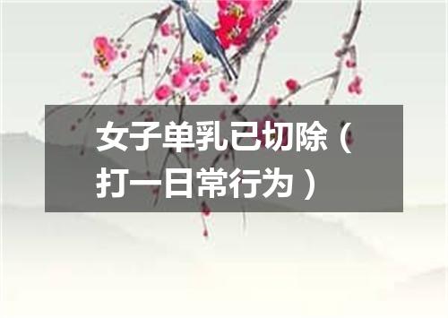女子单乳已切除（打一日常行为）