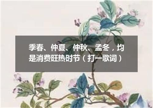 季春、仲夏、仲秋、孟冬，均是消费旺热时节（打一歌词）