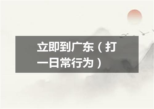 立即到广东（打一日常行为）