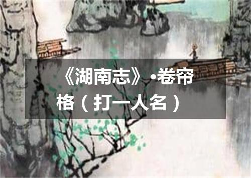 《湖南志》·卷帘格（打一人名）