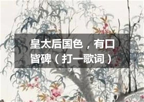 皇太后国色，有口皆碑（打一歌词）