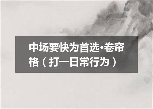 中场要快为首选·卷帘格（打一日常行为）