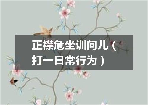 正襟危坐训问儿（打一日常行为）