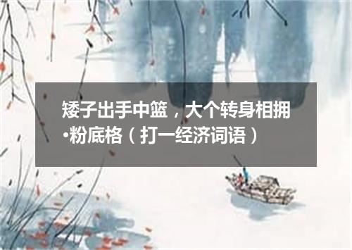 矮子出手中篮，大个转身相拥·粉底格（打一经济词语）