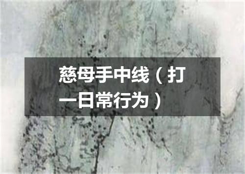 慈母手中线（打一日常行为）
