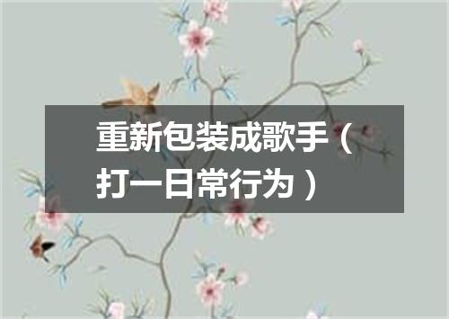 重新包装成歌手（打一日常行为）