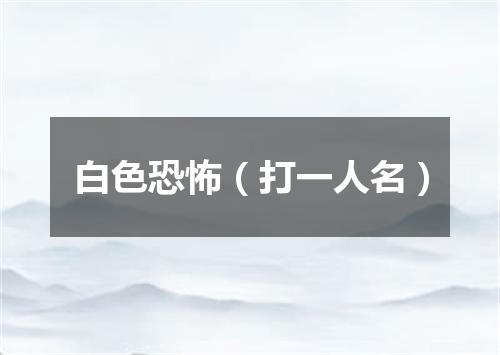 白色恐怖（打一人名）