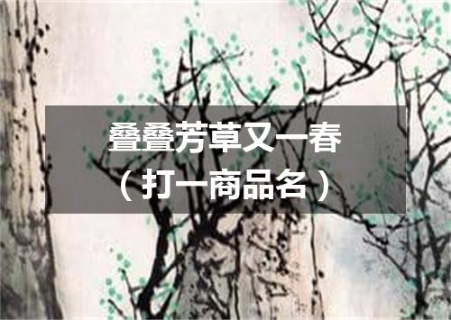 叠叠芳草又一春（打一商品名）