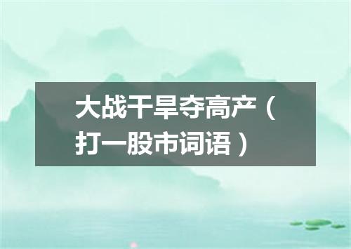 大战干旱夺高产（打一股市词语）