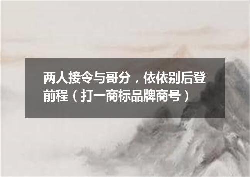 两人接令与哥分，依依别后登前程（打一商标品牌商号）