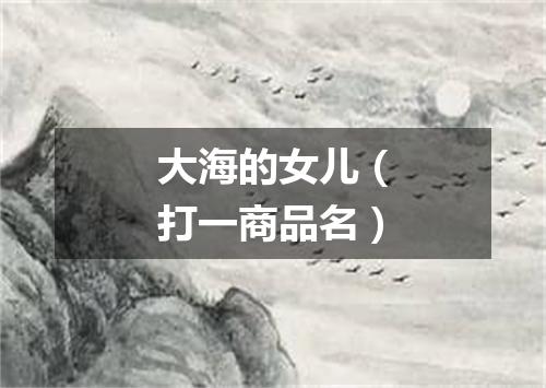大海的女儿（打一商品名）