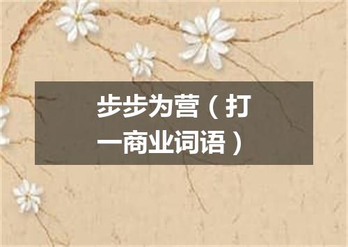 步步为营（打一商业词语）