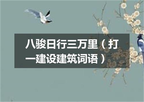 八骏日行三万里（打一建设建筑词语）