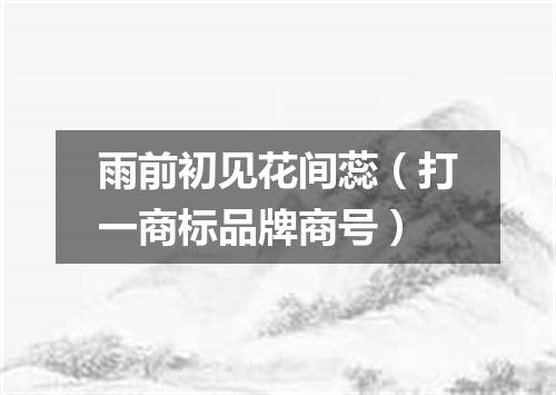 雨前初见花间蕊（打一商标品牌商号）