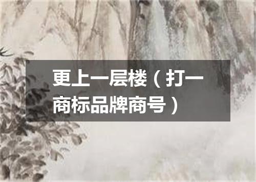 更上一层楼（打一商标品牌商号）