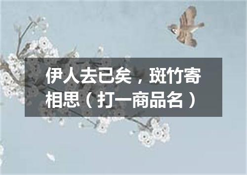 伊人去已矣，斑竹寄相思（打一商品名）