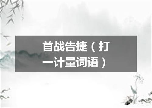 首战告捷（打一计量词语）