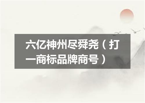 六亿神州尽舜尧（打一商标品牌商号）