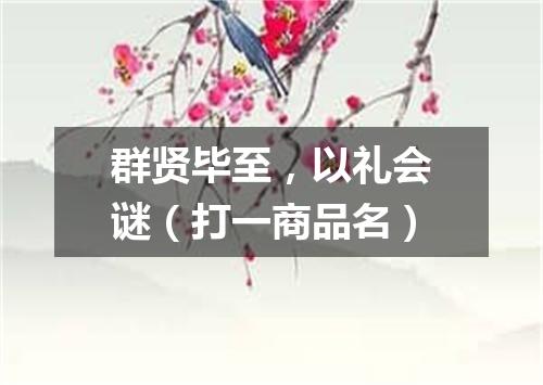 群贤毕至，以礼会谜（打一商品名）