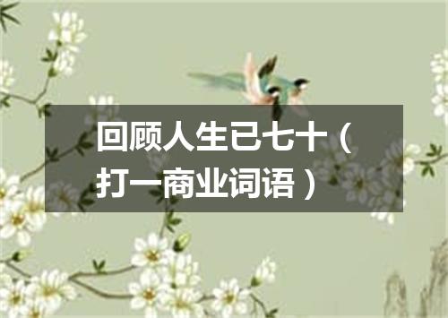 回顾人生已七十（打一商业词语）