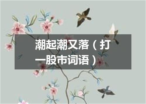 潮起潮又落（打一股市词语）