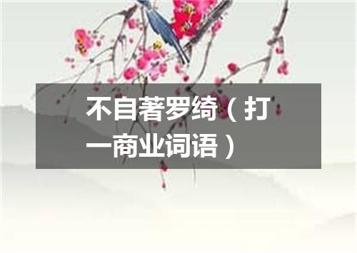 不自著罗绮（打一商业词语）
