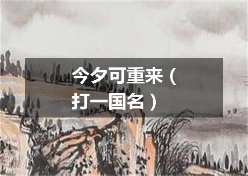 今夕可重来（打一国名）