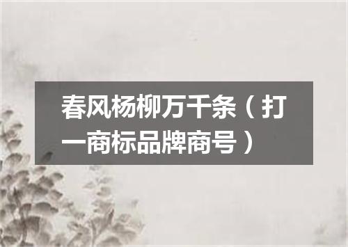 春风杨柳万千条（打一商标品牌商号）