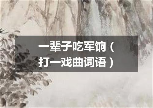 一辈子吃军饷（打一戏曲词语）