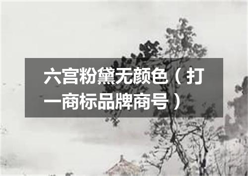 六宫粉黛无颜色（打一商标品牌商号）