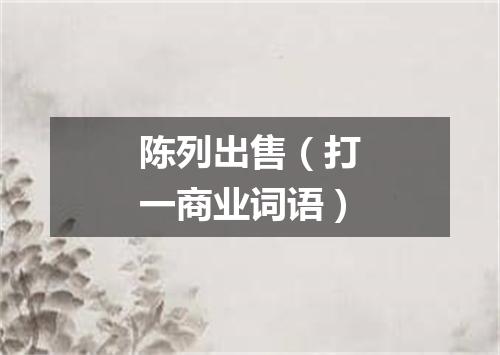 陈列出售（打一商业词语）