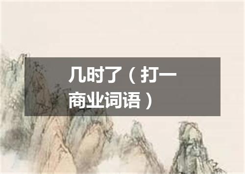 几时了（打一商业词语）