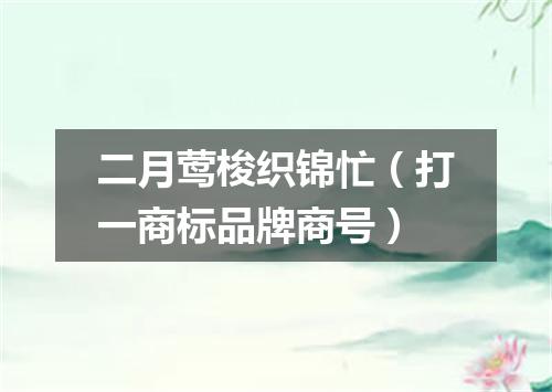 二月莺梭织锦忙（打一商标品牌商号）