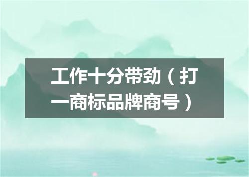 工作十分带劲（打一商标品牌商号）