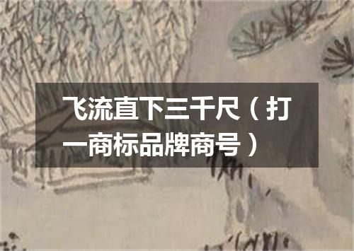 飞流直下三千尺（打一商标品牌商号）