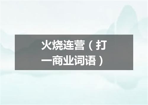 火烧连营（打一商业词语）