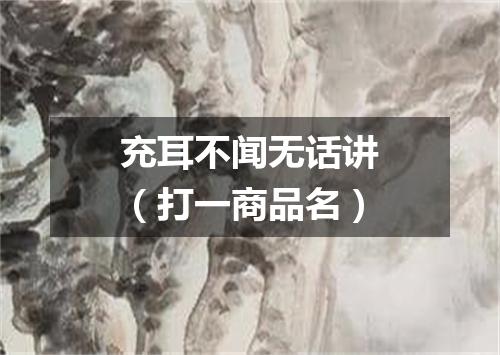 充耳不闻无话讲（打一商品名）