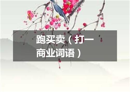 跑买卖（打一商业词语）