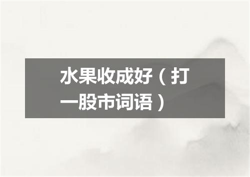 水果收成好（打一股市词语）