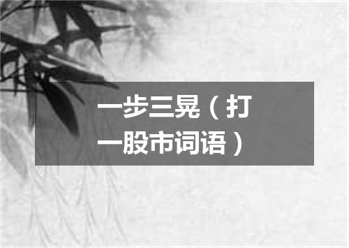一步三晃（打一股市词语）