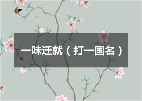 一味迁就（打一国名）