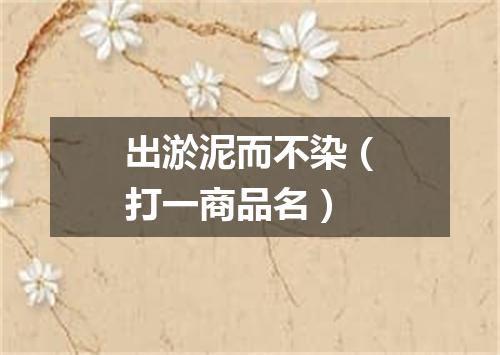 出淤泥而不染（打一商品名）