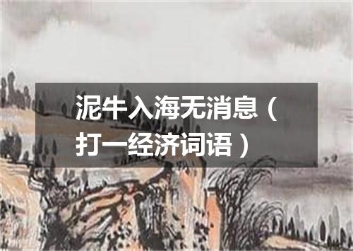 泥牛入海无消息（打一经济词语）