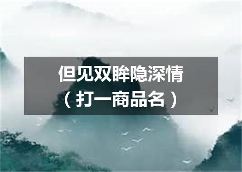 但见双眸隐深情（打一商品名）