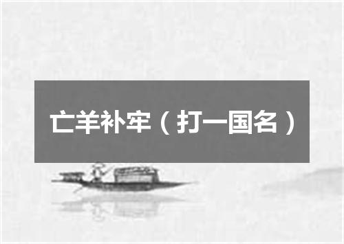 亡羊补牢（打一国名）